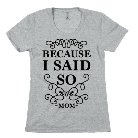 Because I Said So Womens T-Shirt