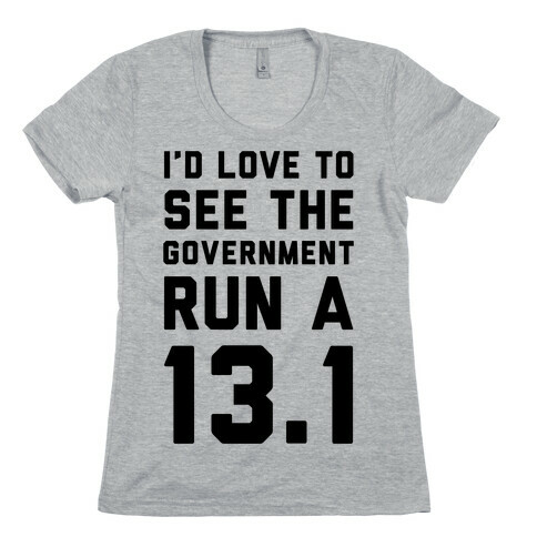 I'd Like To See The Government Run A 13.1 Womens T-Shirt
