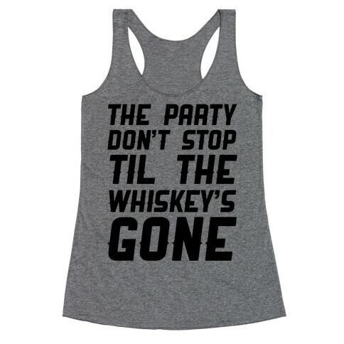 The Party Don't Stop Til The Whiskey's Gone Racerback Tank Top