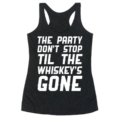 The Party Don't Stop Til The Whiskey's Gone Racerback Tank Top