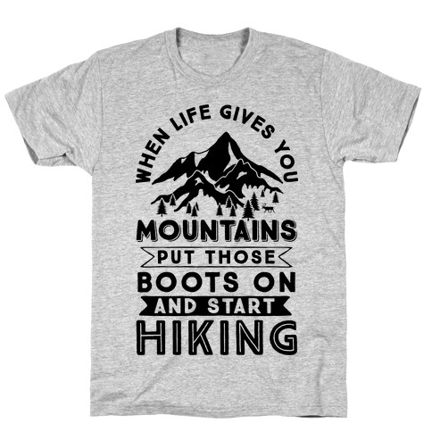 When Life Gives you Mountains Put Those Boots On And Start Hiking T-Shirt