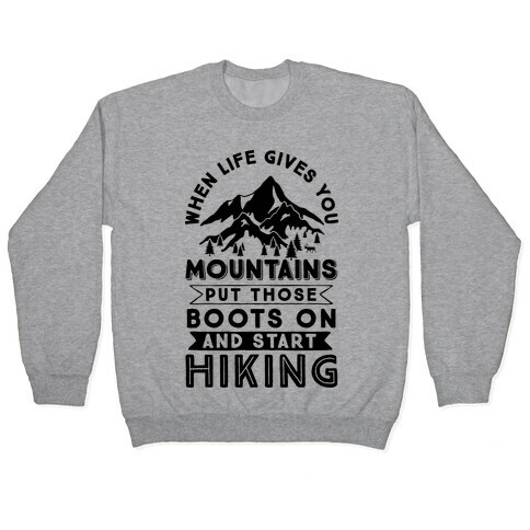When Life Gives you Mountains Put Those Boots On And Start Hiking Pullover