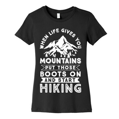 When Life Give you Mountains Put Those Boots On And Start Hiking Womens T-Shirt