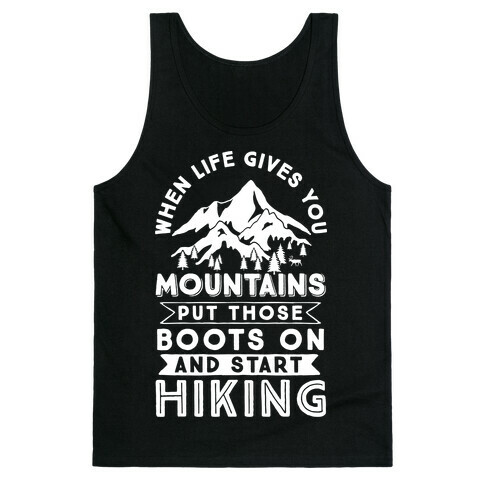 When Life Give you Mountains Put Those Boots On And Start Hiking Tank Top