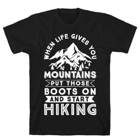When Life Give you Mountains Put Those Boots On And Start Hiking T-Shirt