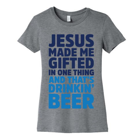 Jesus Made Me Gifted in Drinking Beer Womens T-Shirt