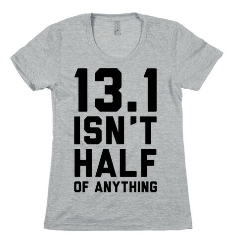13.1 Isn't Half Of Anything Womens T-Shirt