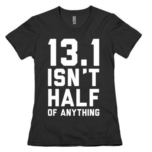 13.1 Isn't Half Of Anything Womens T-Shirt
