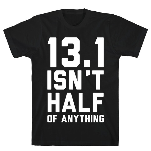 13.1 Isn't Half Of Anything T-Shirt