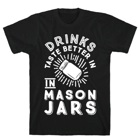 Drinks Taste Better In Mason Jars T-Shirt