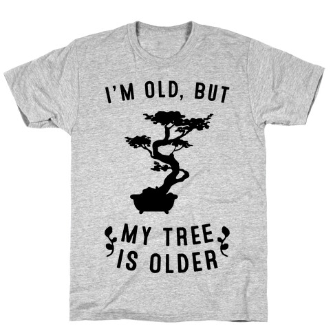 I'm Old, But My Tree Is Older T-Shirt