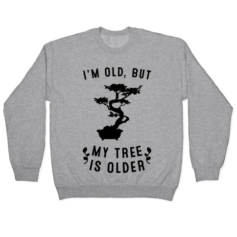 I'm Old, But My Tree Is Older Pullover