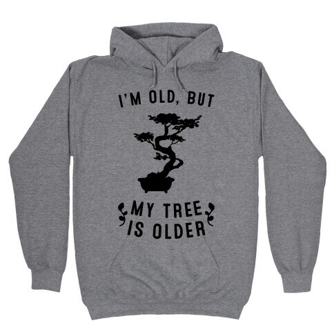 I'm Old, But My Tree Is Older Hooded Sweatshirt