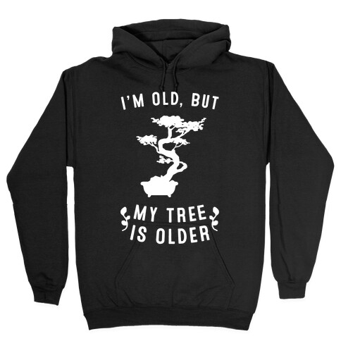 I'm Old, But My Tree Is Older Hooded Sweatshirt