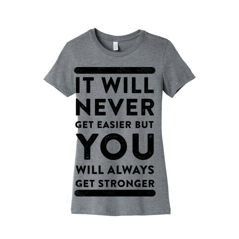 It Will Never Get Easier but You Will Always Get Stronger Womens T-Shirt