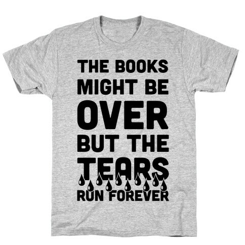 The Books Might Be Over But the Tears Run Forever T-Shirt