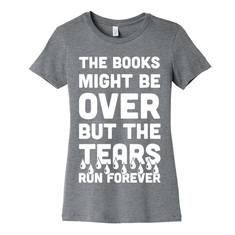 The Books Might Be Over But the Tears Run Forever Womens T-Shirt