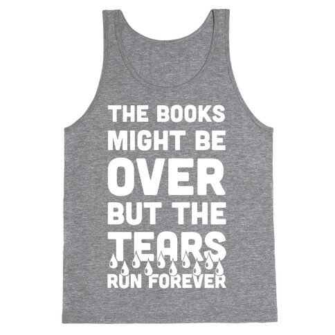 The Books Might Be Over But the Tears Run Forever Tank Top