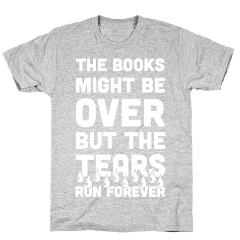 The Books Might Be Over But the Tears Run Forever T-Shirt