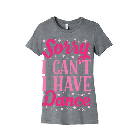 Sorry I Can't I Have Dance Womens T-Shirt