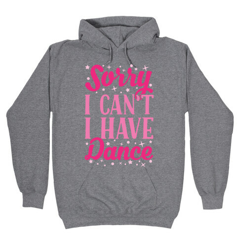 Sorry I Can't I Have Dance Hooded Sweatshirt