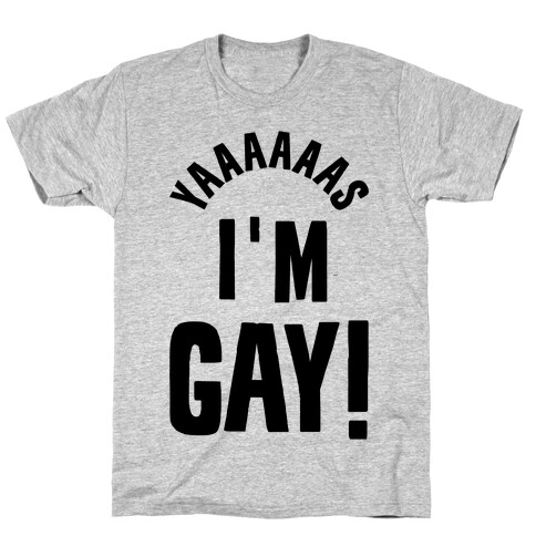 YAAAAAAS I'm Gay! T-Shirt