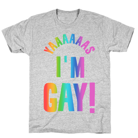 YAAAAAAS I'm Gay! T-Shirt