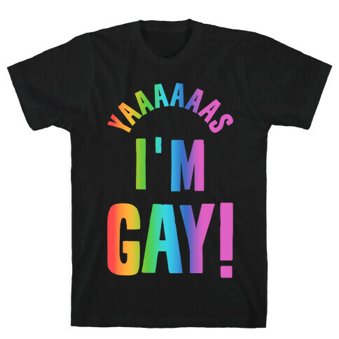 YAAAAAAS I'm Gay! T-Shirt