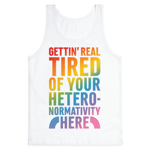 Gettin' Real Tired of Your Heteronormativity Here Tank Top