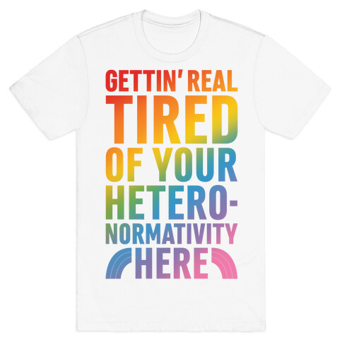 Gettin' Real Tired of Your Heteronormativity Here T-Shirt