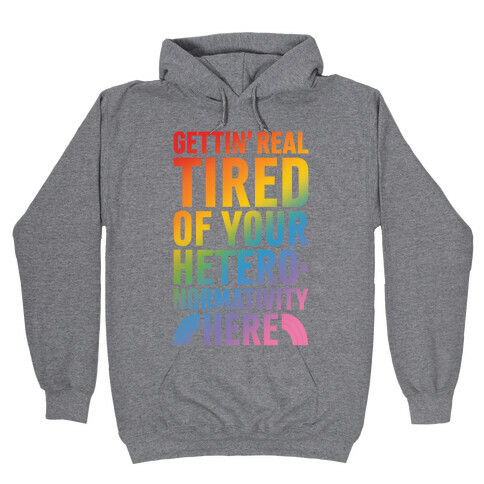 Gettin' Real Tired of Your Heteronormativity Here Hooded Sweatshirt