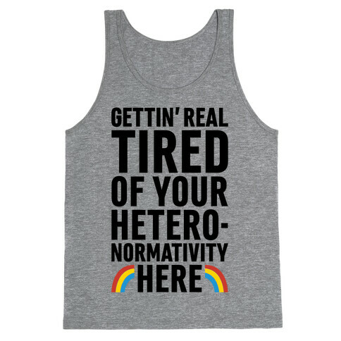 Gettin' Real Tired of Your Heteronormativity Here Tank Top