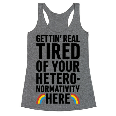 Gettin' Real Tired of Your Heteronormativity Here Racerback Tank Top