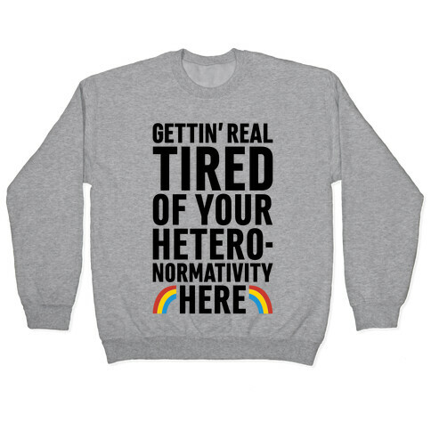 Gettin' Real Tired of Your Heteronormativity Here Pullover