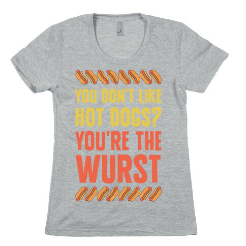 You Don't Like Hot Dogs? You're The Wurst Womens T-Shirt