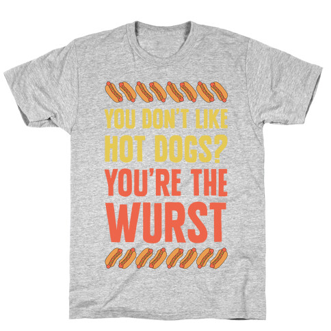 You Don't Like Hot Dogs? You're The Wurst T-Shirt