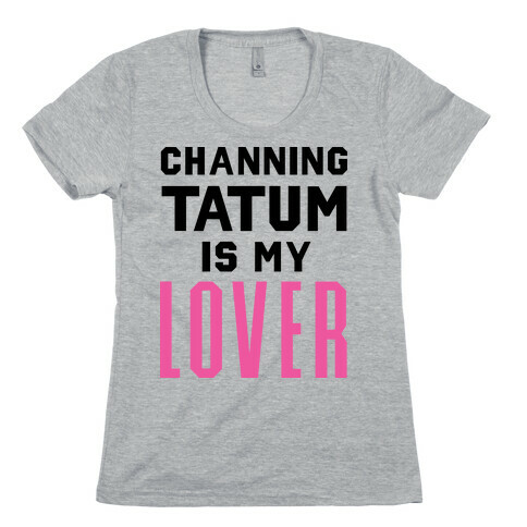 Channing Tatum is My Lover Womens T-Shirt