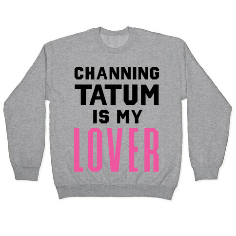 Channing Tatum is My Lover Pullover
