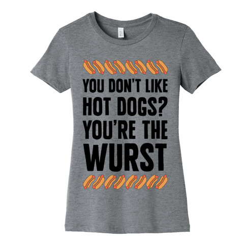 You Don't Like Hot Dogs? You're The Wurst Womens T-Shirt