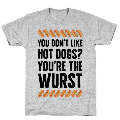 You Don't Like Hot Dogs? You're The Wurst T-Shirt