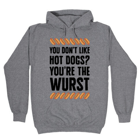 You Don't Like Hot Dogs? You're The Wurst Hooded Sweatshirt