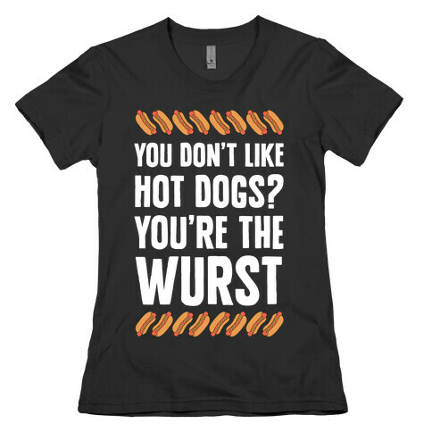 You Don't Like Hot Dogs? You're The Wurst Womens T-Shirt