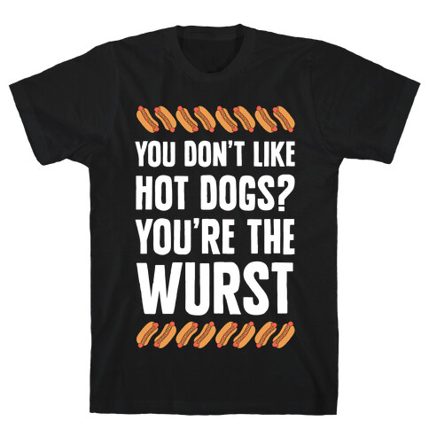 You Don't Like Hot Dogs? You're The Wurst T-Shirt