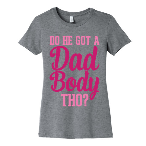 Do He Got A Dad Body Tho? Womens T-Shirt