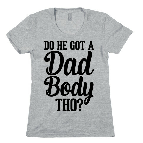 Do He Got A Dad Body Tho? Womens T-Shirt