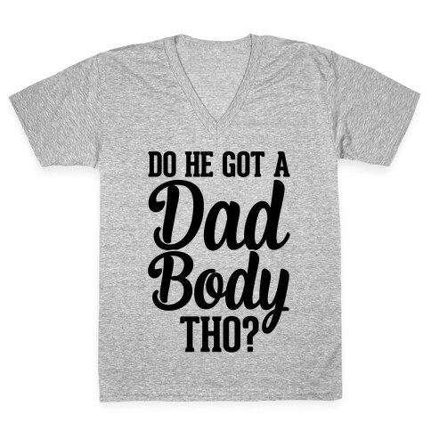 Do He Got A Dad Body Tho? V-Neck Tee Shirt