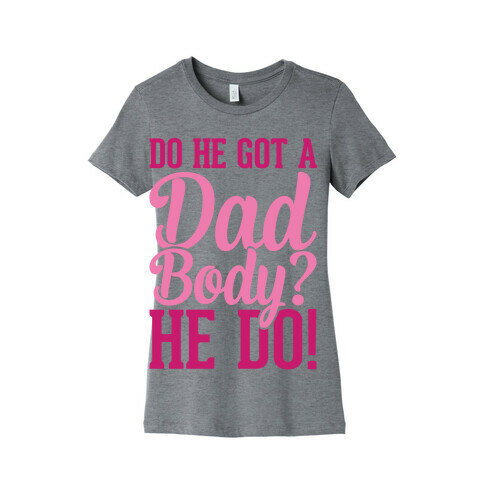 Do He Got A Dad Body? Womens T-Shirt