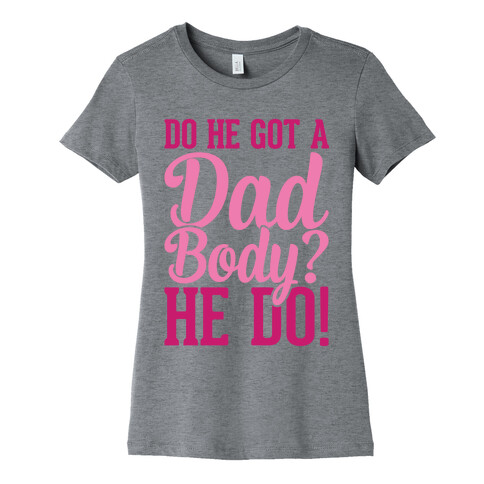 Do He Got A Dad Body? Womens T-Shirt