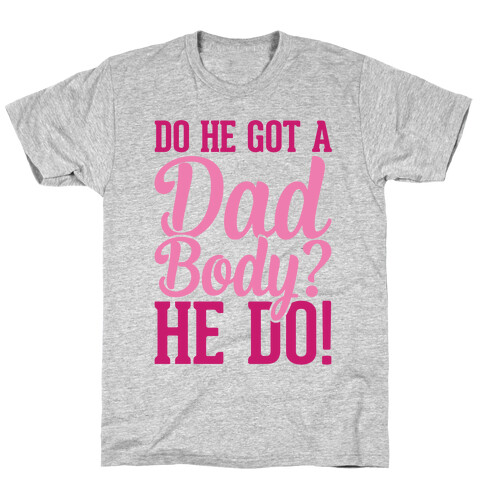 Do He Got A Dad Body? T-Shirt