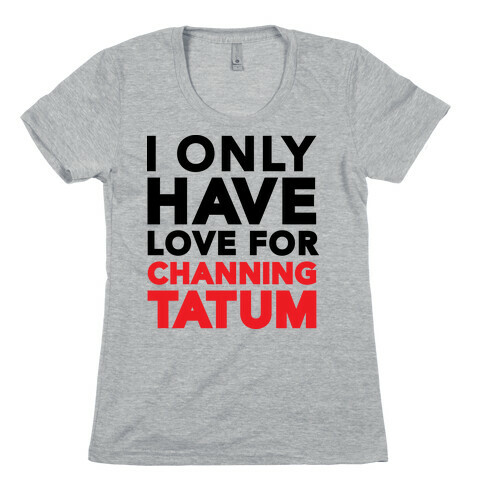 I Only Have Love For Channing Tatum Womens T-Shirt
